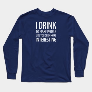 DRINKING / I DRINK TO MAKE PEOPLE LIKE YOU SEEM MORE INTERESTING Long Sleeve T-Shirt